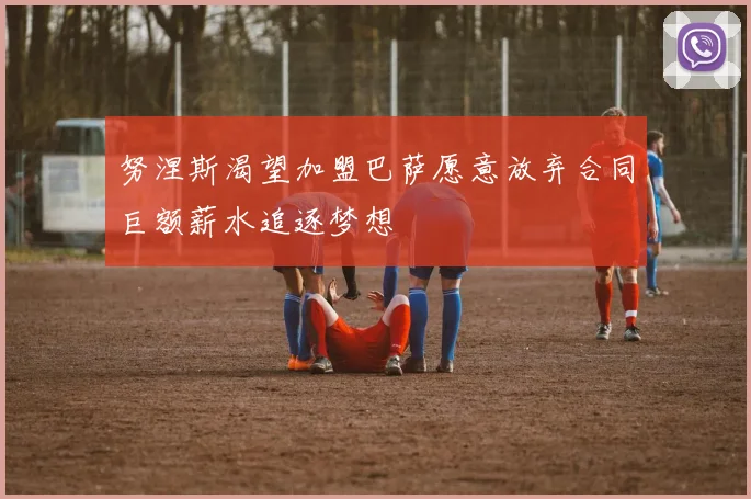 努涅斯渴望加盟巴萨愿意放弃合同巨额薪水追逐梦想